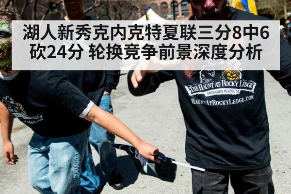 湖人新秀克内克特夏联三分8中6砍24分 轮换竞争前景深度分析