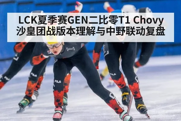LCK夏季赛GEN二比零T1 Chovy沙皇团战版本理解与中野联动复盘