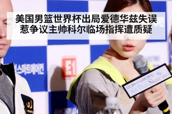 美国男篮世界杯出局爱德华兹失误惹争议主帅科尔临场指挥遭质疑